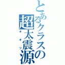 とあるクラスの超太震源（オ　オ　ツ）