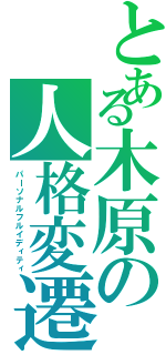 とある木原の人格変遷（パーソナルフルイディティ）