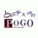 とあるテスト前のＰＯＧＯ（しばらく浮上しません）