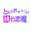 とあるポケモンの桃色悪魔（インプくん）