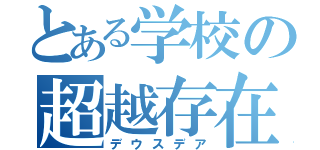 とある学校の超越存在（デウスデア）