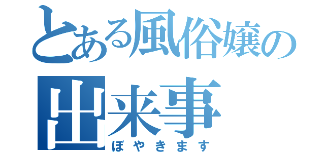 とある風俗嬢の出来事（ぼやきます）