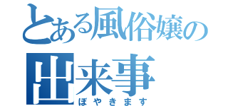 とある風俗嬢の出来事（ぼやきます）