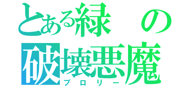 とある緑の破壊悪魔（ブロリー）