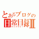 とあるブログの日常目録Ⅱ（ライブラリー）