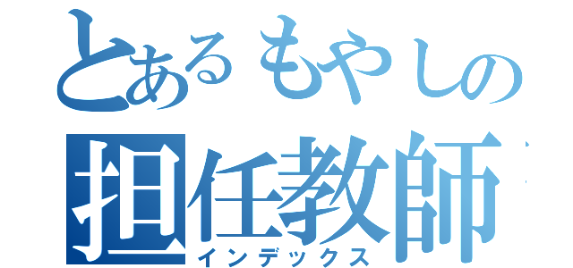 とあるもやしの担任教師（インデックス）