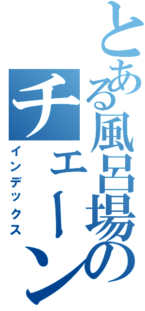 とある風呂場のチェーン（インデックス）