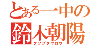 とある一中の鈴木朝陽（クソブタヤロウ）