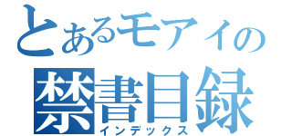 とあるモアイの禁書目録（インデックス）