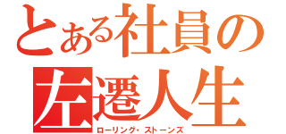 とある社員の左遷人生（ローリング・ストーンズ）