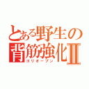 とある野生の背筋強化Ⅱ（ゴリオープン）