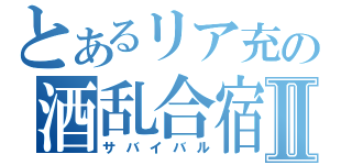 とあるリア充の酒乱合宿Ⅱ（サバイバル）