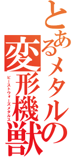 とあるメタルの変形機獣（ビーストウォーズメタルス）