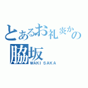 とあるお礼炎からの脇坂（ＷＡＫＩＳＡＫＡ）