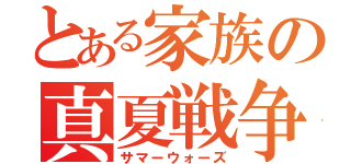 とある家族の真夏戦争（サマーウォーズ）