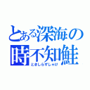 とある深海の時不知鮭（ときしらずしゃけ）