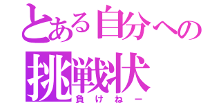 とある自分への挑戦状（負けねー）