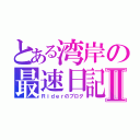 とある湾岸の最速日記Ⅱ（Ｒｉｄｅｒのブログ）