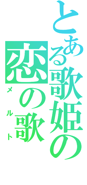 とある歌姫の恋の歌（メルト）