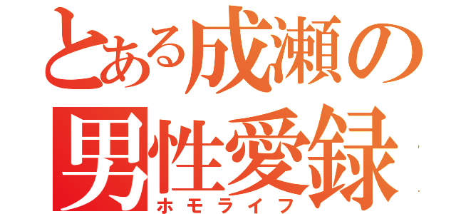 とある成瀬の男性愛録（ホモライフ）