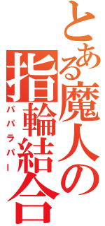 とある魔人の指輪結合（パパラパー）