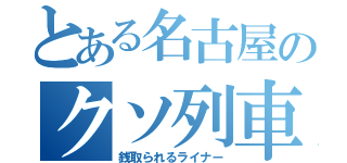 とある名古屋のクソ列車（銭取られるライナー）