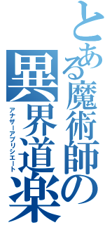 とある魔術師の異界道楽（アナザーアプリシエート）