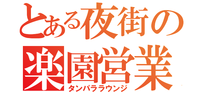 とある夜街の楽園営業（タンパララウンジ）