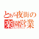 とある夜街の楽園営業（タンパララウンジ）