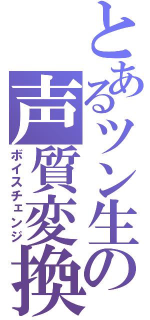 とあるツン生の声質変換（ボイスチェンジ）