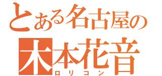 とある名古屋の木本花音（ロリコン）