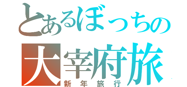 とあるぼっちの大宰府旅行（新年旅行）