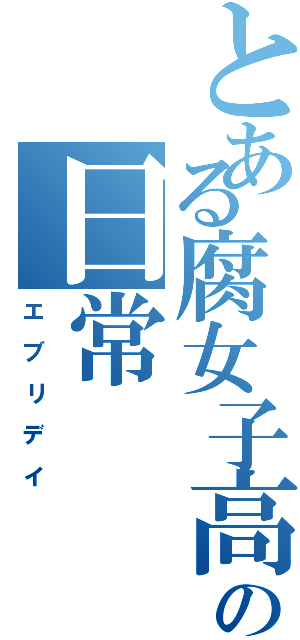 とある腐女子高校生の日常（エ　ブ　リ　デ　イ）