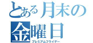 とある月末の金曜日（プレミアムフライデー）