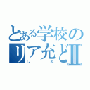 とある学校のリア充どもⅡ（しね）