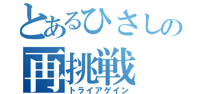 とあるひさしの再挑戦（トライアゲイン）