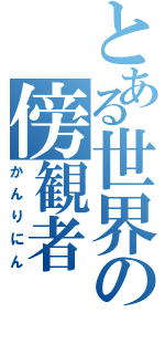 とある世界の傍観者（かんりにん）