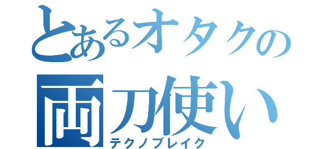 とあるオタクの両刀使い（テクノブレイク）