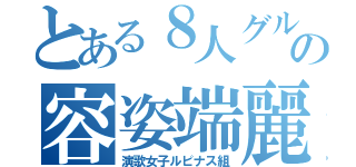 とある８人グループの容姿端麗（演歌女子ルピナス組）