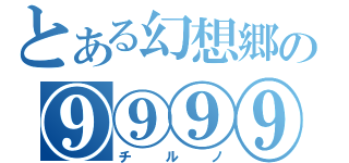 とある幻想郷の⑨⑨⑨⑨（チルノ）