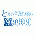 とある幻想郷の⑨⑨⑨⑨（チルノ）