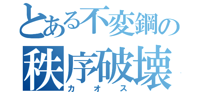 とある不変鋼の秩序破壊（カオス）