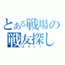 とある戦場の戦友探し（よろしく）