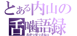 とある内山の舌噛語録（だがっせっさねぇ）