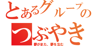 とあるグループのつぶやき（夢がまた、夢を生む）