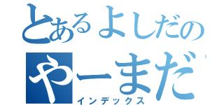 とあるよしだのやーまだ（インデックス）