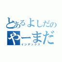 とあるよしだのやーまだ（インデックス）