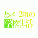 とある２組の学校生活（スクールライフ）