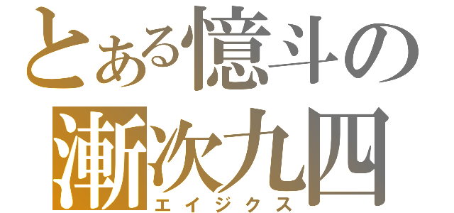 とある憶斗の漸次九四（エイジクス）