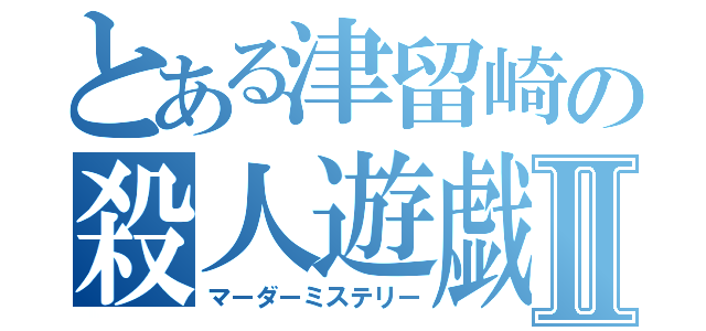 とある津留崎の殺人遊戯Ⅱ（マーダーミステリー）